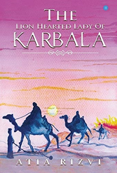 The Lion Hearted Lady of Karbala by Atia Rizvi - Hardback