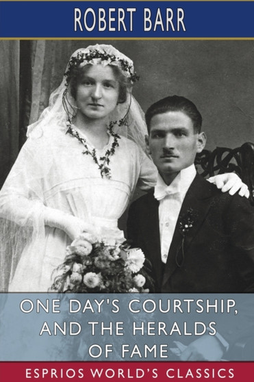 One Day's Courtship, and The Heralds of Fame (Esprios Classics) by Robert Barr - Paperback