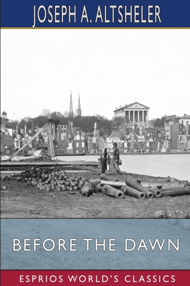 Before the Dawn (Esprios Classics) : A Story of the Fall of Richmond by Joseph a Altsheler - Paperback