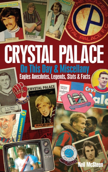 Crystal Palace on This Day & Miscellany : Eagles Anecdotes, Legends, Stats & Facts by Neil McSteen - Hardback
