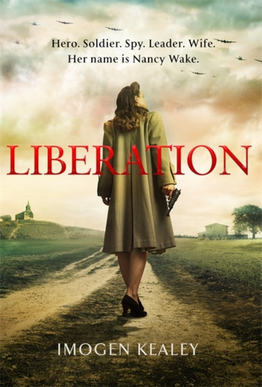 Liberation : Inspired by the incredible true story of World War II's greatest heroine Nancy Wake by Imogen Kealey - Hardback
