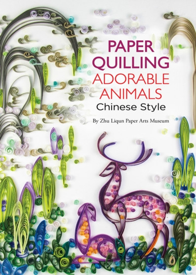 Paper Quilling Adorable Animals Chinese Style by Zhu Liqun Paper Arts Museum - Paperback
