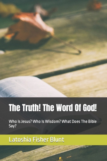 The Truth! The Word Of God! : Who Is Jesus? Who Is Wisdom? What Does The Bible Say? by Latoshia Fisher Blunt - Paperback