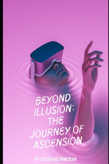 Beyond Illusion : The Journey of Ascension: A Journey Through the Enigma of Existence by Diego Heynneman - Paperback