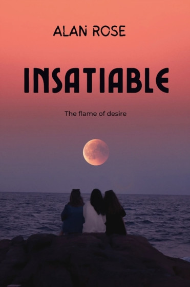 Insatiable : The Flame of Desire by Alan Rose - Paperback