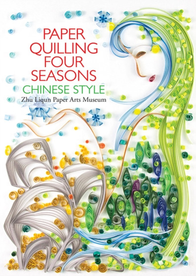Paper Quilling Four Seasons Chinese Style by Zhu Liqun Paper Arts Museum - Hardback