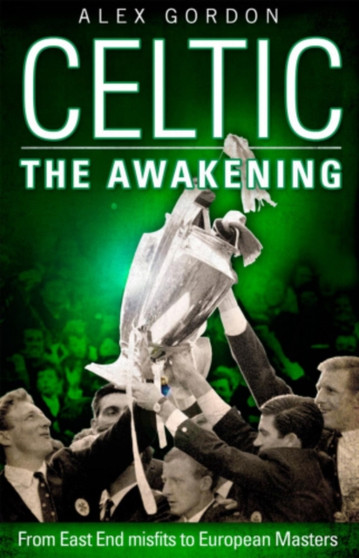 Celtic: The Awakening : From East End Misfits to European Masters by Alex Gordon - Paperback