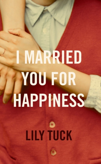 I Married You For Happiness by Lily Tuck - Hardback