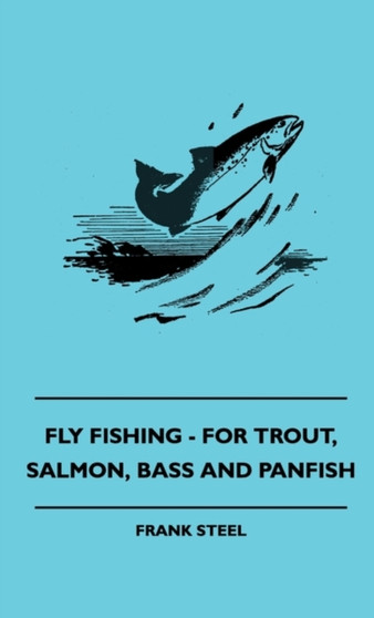 Fly Fishing - For Trout, Salmon, Bass And Panfish by Frank Steel - Hardback