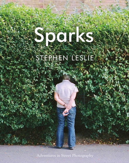 Sparks: Adventures in Street Photography : Adventures in Street Photography by Stephen Leslie - Hardback