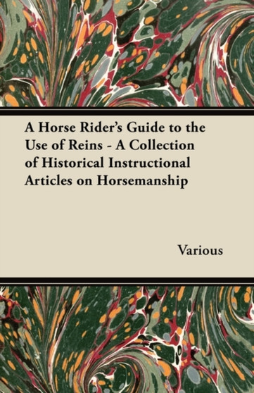 A Horse Rider's Guide to the Use of Reins - A Collection of Historical Instructional Articles on Horsemanship by Various - Paperback