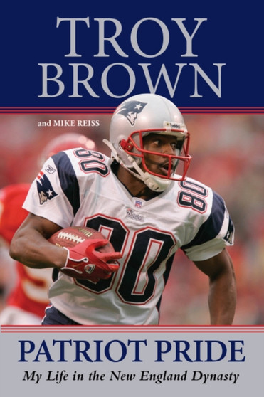 Patriot Pride : My Life in the New England Dynasty by Troy Brown - Hardback