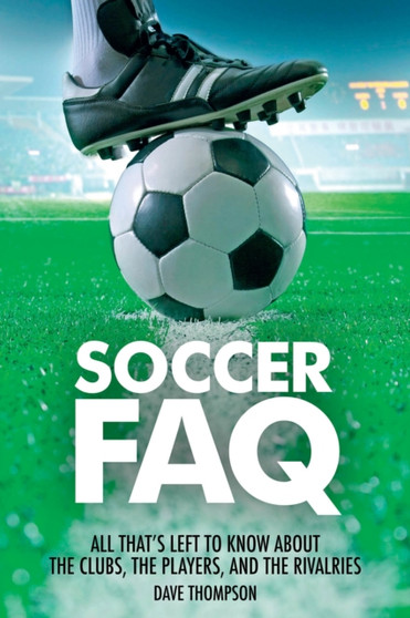 Soccer FAQ : All That's Left to Know About the Clubs, the Players, and the Rivalries by Dave Thompson - Paperback