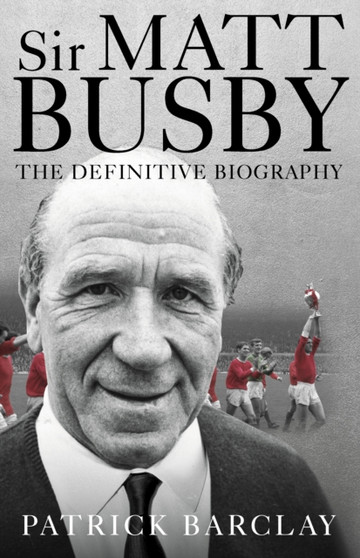 Sir Matt Busby: The Definitive Biography by Patrick Barclay - Paperback