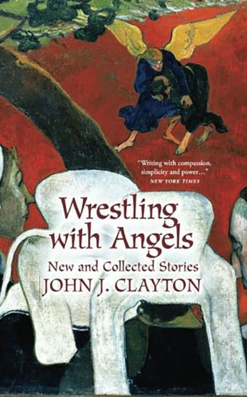 Wrestling with Angels : New and Collected Stories by John J. Clayton - Paperback