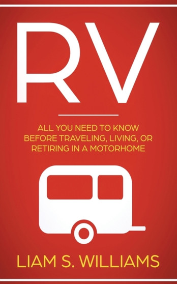 RV : All You Need to Know Before Traveling, Living, Or Retiring In A Motorhome by Liam S Williams - Paperback