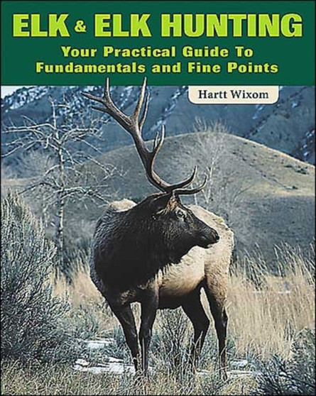 Elk and Elk Hunting : Your Practical Guide to Fundamentals and Fine Points by Hartt Wixom - Paperback