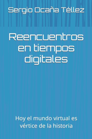 Reencuentros en tiempos digitales : Hoy el mundo virtual es vertice de la historia by Sergio Ocana Tellez - Paperback