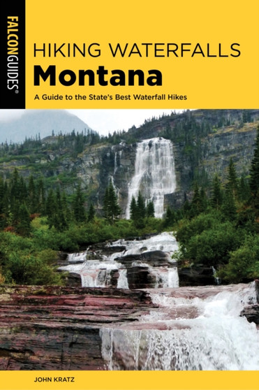 Hiking Waterfalls in Montana : A Guide to the State's Best Waterfall Hikes by John Kratz - Paperback