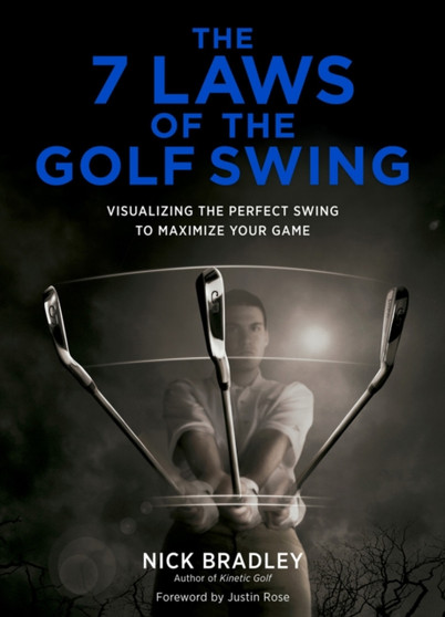 The 7 Laws of the Golf Swing : Visualizing the Perfect Swing to Maximize Your Game by Nick Bradley - Hardback