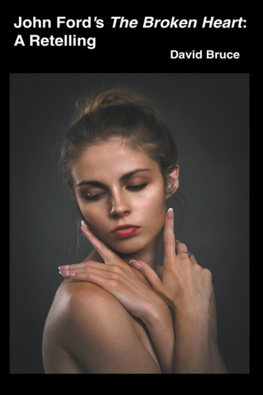 John Ford's The Broken Heart : A Retelling by David Bruce - Paperback