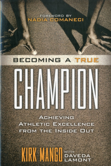 Becoming a True Champion : Achieving Athletic Excellence from the Inside Out by Kirk Mango - Paperback