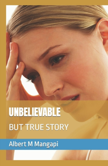 Unbelievable : But True Story by Albert M Mangapi - Paperback