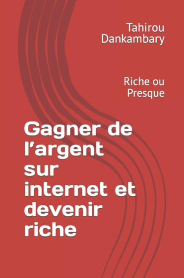 Gagner de l'argent sur internet et devenir riche : Devenir riche sur internet by Tahirou Mohamed Dankambary - Paperback