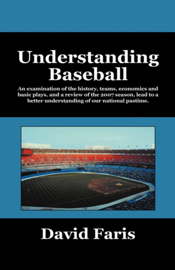 Understanding Baseball : An Examination of the History, Teams, Economics and Basic Plays, and a Review of the 2007 Season, Lead to a Better Understanding of Our National Pastime. by David Faris - Hardback