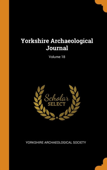 Yorkshire Archaeological Journal; Volume 18 by Yorkshire Archaeological Society - Hardback