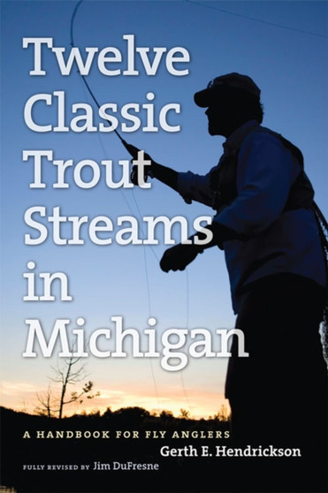 The Angler's Guide to Twelve Classic Trout Streams in Michigan by Jim DuFresne - Paperback