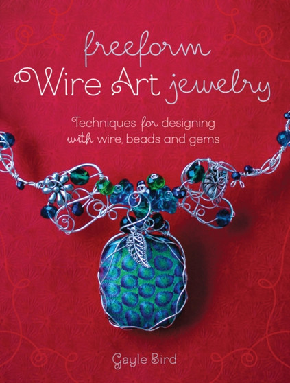 Freeform Wire Art Jewelry : Techniques for Designing With Wire, Beads and Gems by Gayle Bird - Paperback