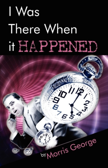 I Was There When It Happened by Morris George - Paperback