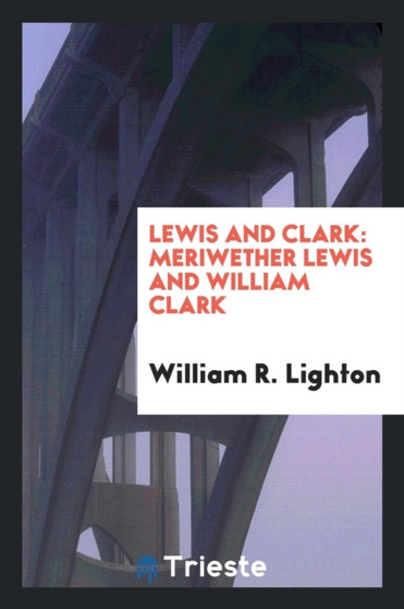 Lewis and Clark : Meriwether Lewis and William Clark by William R Lighton - Paperback