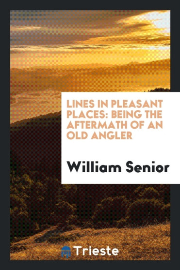 Lines in Pleasant Places, Being the Aftermath of an Old Angler by William Senior - Paperback