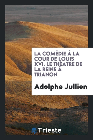 La Com die La Cour de Louis XVI. Le Th atre de la Reine Trianon by Adolphe Jullien - Paperback
