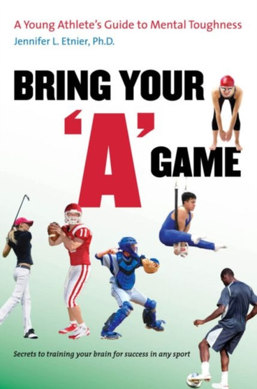 Bring Your A Game : A Young Athlete's Guide to Mental Toughness by Jennifer L. Etnier - Hardback