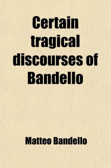 Certain Tragical Discourses of Bandello (Volume 1) by Matteo Bandello - Paperback