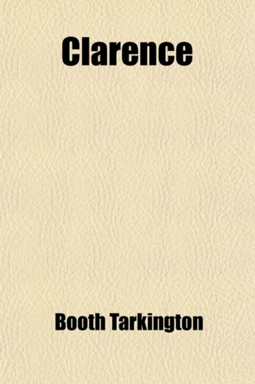 Clarence (Volume 1); A Comedy in Four Acts by Deceased Booth Tarkington - Paperback