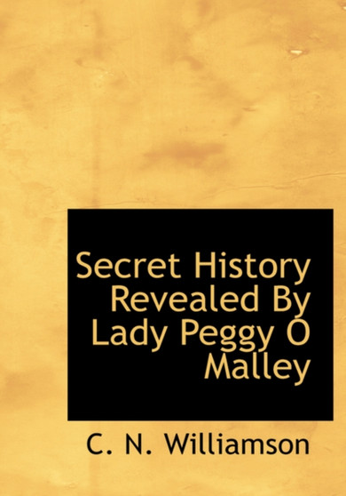 Secret History Revealed by Lady Peggy O Malley by C N C. Williamson - Hardback