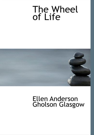 The Wheel of Life by Ellen Anderson Gholson Glasgow - Hardback