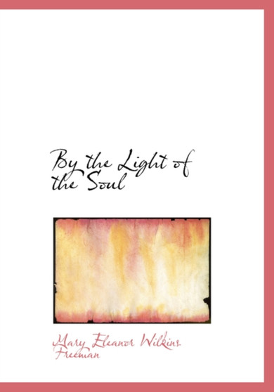 By the Light of the Soul by Mary Eleanor Wilkins Freeman - Hardback