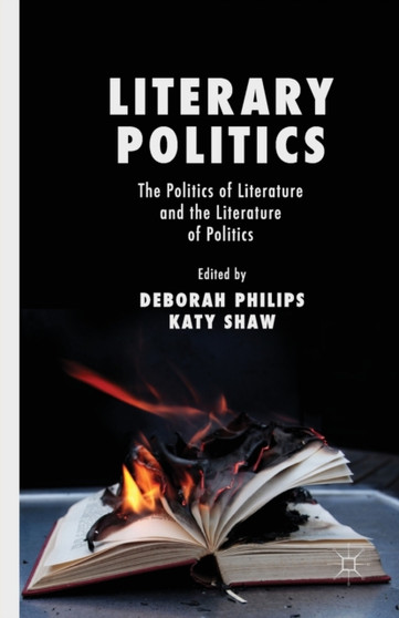 Literary Politics : The Politics of Literature and the Literature of Politics by D. Philips - Paperback