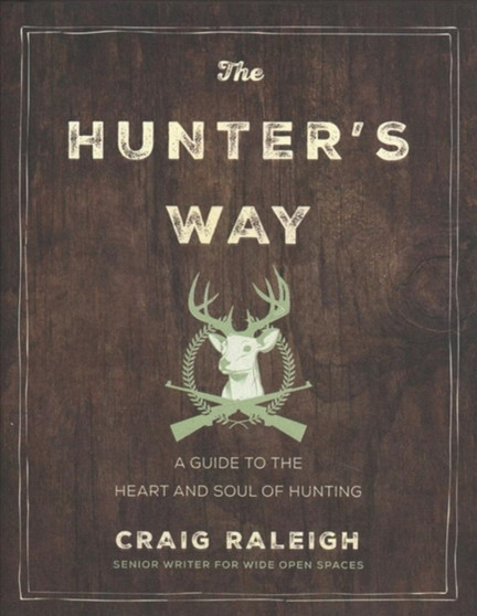 The Hunter's Way : A Guide to the Heart and Soul of Hunting by Craig Raleigh - Hardback