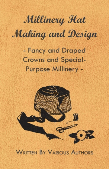 Millinery Hat Making And Design - Fancy And Draped Crowns And Special-Purpose Millinery by Various - Paperback