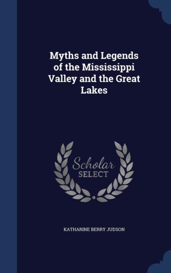 Myths and Legends of the Mississippi Valley and the Great Lakes by Katharine Berry Judson - Hardback