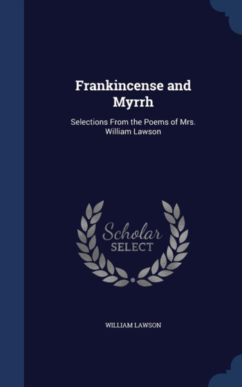 Frankincense and Myrrh : Selections From the Poems of Mrs. William Lawson by William Lawson - Hardback