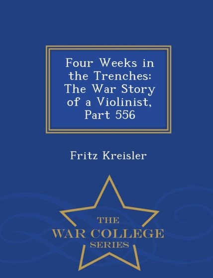 Four Weeks in the Trenches : The War Story of a Violinist, Part 556 - War College Series by Fritz Kreisler - Paperback