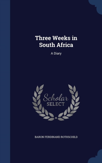 Three Weeks in South Africa : A Diary by Baron Ferdinand Rothschild - Hardback