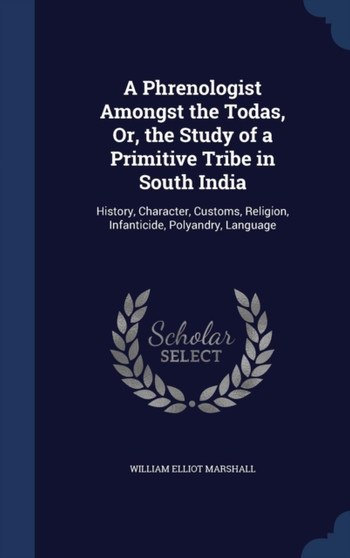 A Phrenologist Amongst the Todas, Or, the Study of a Primitive Tribe in South India : History, Character, Customs, Religion, Infanticide, Polyandry, Language by William Elliot Marshall - Hardback